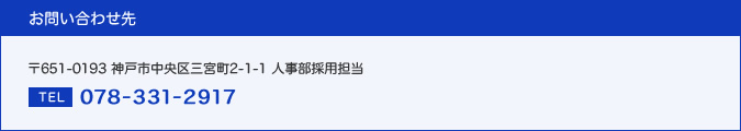 お問い合わせ先 〒651-0193 神戸市中央区三宮町2-1-1 人事部採用担当 TEL ： 078-331-2917