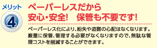 メリット4：ペーパーレスだから安心・安全！保管も不要です！
