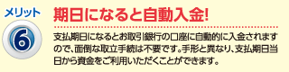 メリット6：期日になると自動入金！（支払期日になるとお取引銀行の口座に自動的に入金されますので、面倒な取立手続は不要です。手形と異なり、支払期日当日から資金をご利用いただくことができます。）