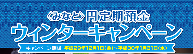 〈みなと〉円定期預金ウィンターキャンペーン　平成29年12月1日（金）〜平成30年1月31日（水）