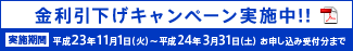金利引下げキャンペーン実施中!!『キャンペーン期間:平成23年11月1日(火)〜平成24年3月31日(土)お申し込み受付分まで』