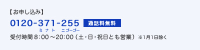 お申し込み(0120-371-255・通話料無料、受付時間：8:00〜20:00(土・日・祝日とも営業・1月1日除く))