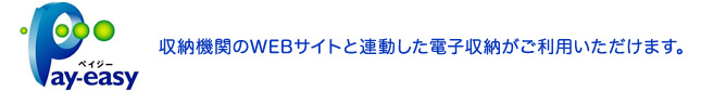 Pay-easy [ペイジー]収納機関のWEBサイトと連動した電子収納がご利用いただけます。