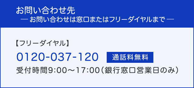 お問い合わせは窓口、またはインフォデスク(0120-037-120・通話料無料、受付時間：9:00?17:00(銀行窓口営業日のみ))へ