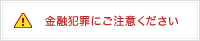 金融犯罪にご注意ください