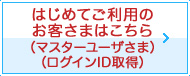 はじめてご利用のお客さまはこちら（マスターユーザさま）（ログインID取得）