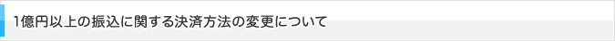 1億円以上の振込に関する決済方法の変更について