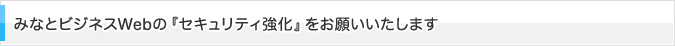 みなとビジネスWebの『セキュリティ強化』をお願いいたします