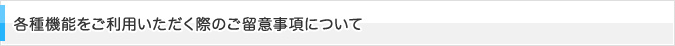 各種機能をご利用いただく際のご留意事項について