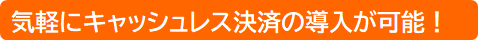 気軽にキャッシュレス決済の導入が可能！