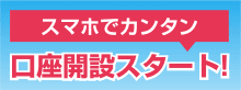 スマホでカンタン　口座開設スタート!