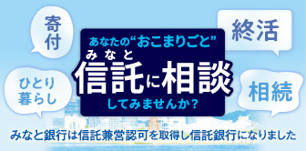 あなたの“おこまりごと（終活・相続・寄付・ひとり暮らし）”みなと信託に相談してみませんか？～みなと銀行は信託兼営認可を取得し、信託銀行になりました～
