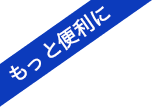 もっと便利に