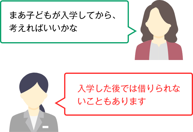 まあ子どもが入学してから、考えればいいかな 入学した後では借りられないこともあります