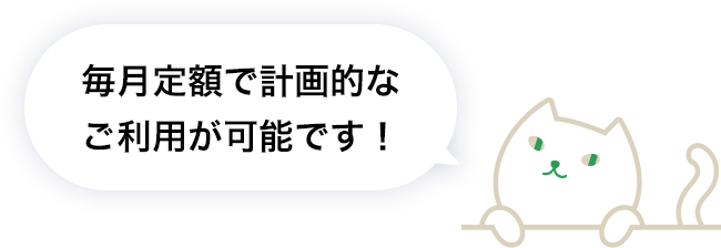 毎月定額で計画的なご利用が可能です！