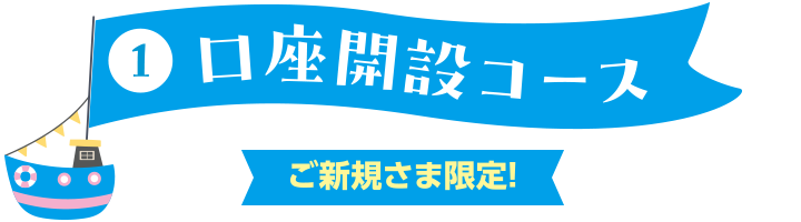 ①口座開設コース ご新規さま限定!