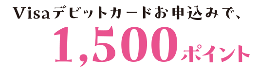 Visaデビットカードお申込みで、1,500ポイント