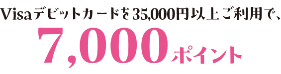 Visaデビットカードを35,000円以上ご利用で、7,000ポイント