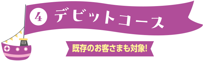④デビットコース 既存のお客さまも対象!