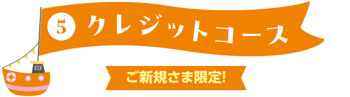 ⑤クレジットコース ご新規さま限定!