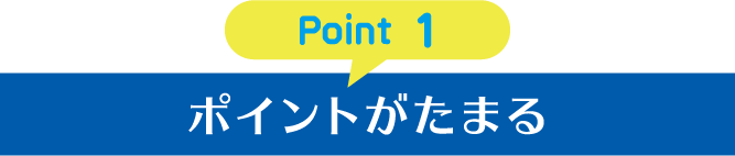Point 1 ポイントがたまる