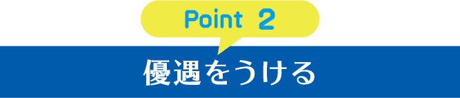 Point 2 優遇をうける