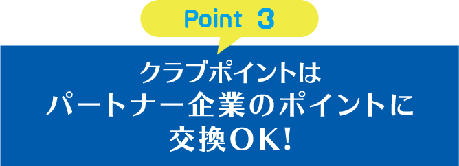 Point 3 クラブポイントはパートナー企業のポイントに交換OK!