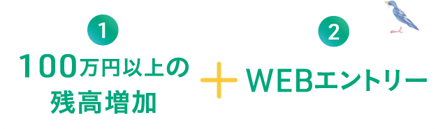1 100万円以上の残高増加 2 WEBエントリー