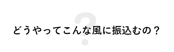 どうやってこんな風に振込むの?