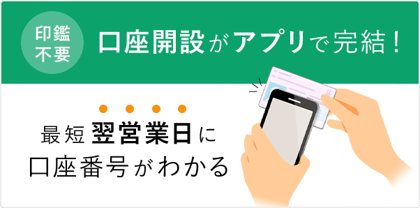 印鑑不要 口座開設がアプリで完結！ 最短翌営業日に口座番号がわかる
