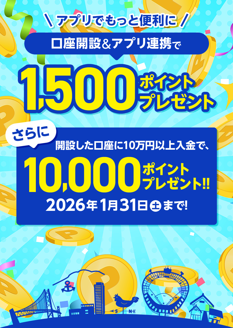 アプリでもっと便利に口座開設＆アプリ連携で1,500ポイントプレゼント！さらに今だけ開設した口座に10万円以上入金で10,000ポイントプレゼント。2026年1月31日まで！