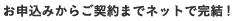 お申込みからご契約までネットで完結!