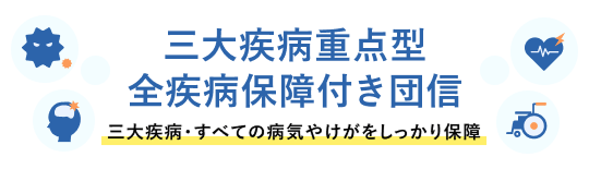 三大疾病重点型全疾病保障付き団信 三大疾病・すべての病気やけがをしっかり保障