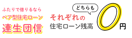 ふたりで借りるならペア型住宅ローン連生団信！それぞれの住宅ローン残高どちらも0円