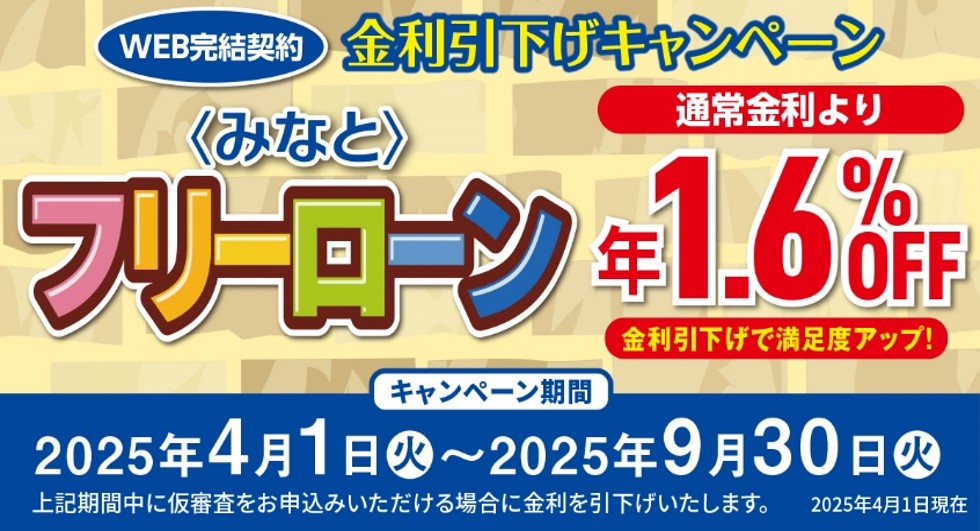 ウェブ完結契約 金利引下げキャンペーン みなとフリーローン 通常金利より年1.6%オフ 金利引き下げで満足度アップ! キャンペーン期間2025年4月1日～2025年9月30日 期間中に仮審査をお申込みいただける場合に金利を引下げいたします