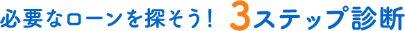 必要なローンを探そう！ 3ステップ診断