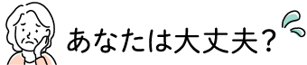 あなたは大丈夫?