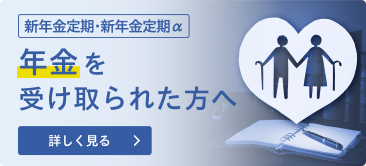 新年金定期・新年金定期α 年金を受け取られた方へ