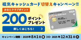 磁気キャッシュカード切替キャンペーン!! みなとクラブポイント200ポイントプレゼント