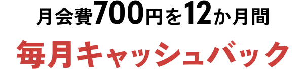 月会費700円を12か月間毎月キャッシュバック