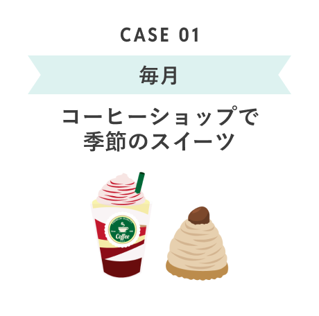 CASE 01 毎月 コーヒーショップで季節のスイーツ