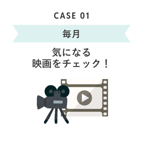 CASE 01 毎月 気になる映画をチェック!