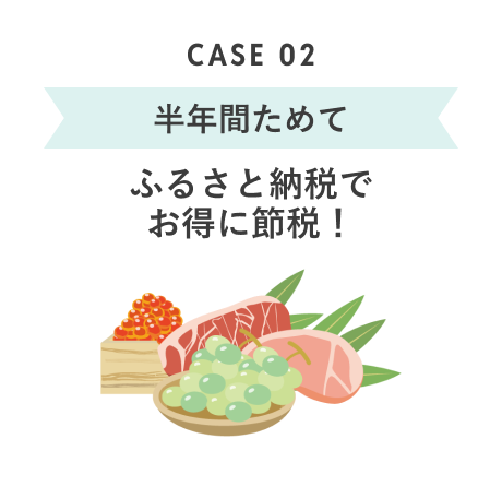CASE 02 半年間ためて ふるさと納税でお得に節税!