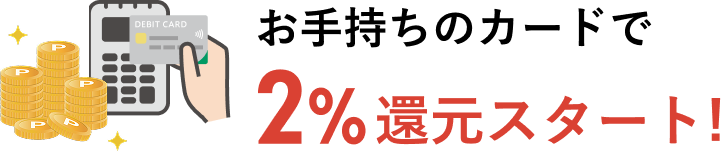 お手持ちのカードで2%還元スタート！