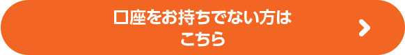 口座をお持ちでない方はこちら
