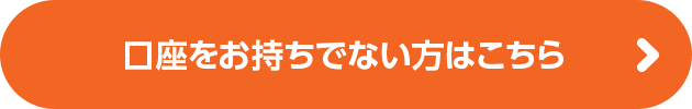 口座をお持ちでない方はこちら
