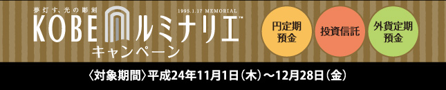 夢灯す、光の彫刻 KOBEルミナリエ キャンペーン（円定期預金・投資信託・外貨定期預金）／対象期間：平成24年11月1日（木）〜12月28日（金）
