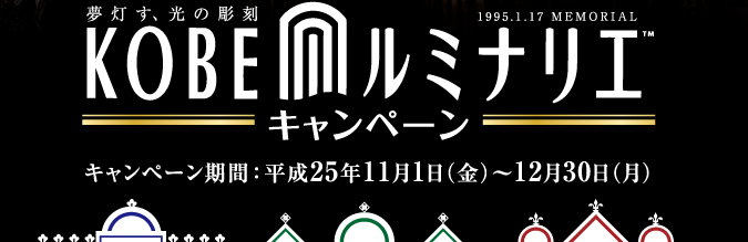 夢灯す、光の彫刻 KOBEルミナリエ キャンペーン／対象期間：平成25年11月1日（金）〜12月30日（月）