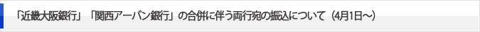 「近畿大阪銀行」「関西アーバン銀行」の合併に伴う両行宛の振込について（4月1日～）