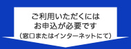 ご利用いただくにはお申込が必要です（窓口またはインターネットにて）